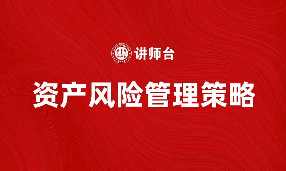 有效管理资产风险的五大策略与建议