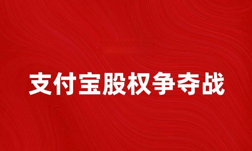 支付宝股权之争的背后真相与发展趋势分析