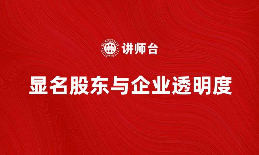 显名股东对企业透明度的重要影响分析