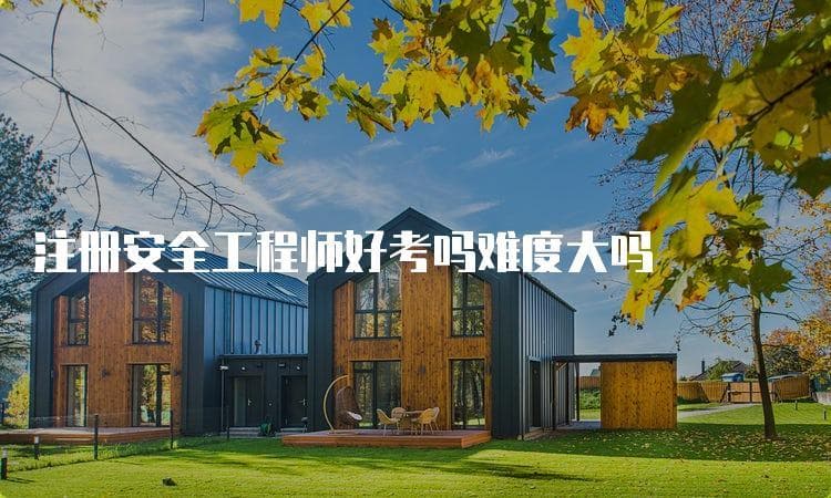 注册安全工程师好考吗？难度大吗？