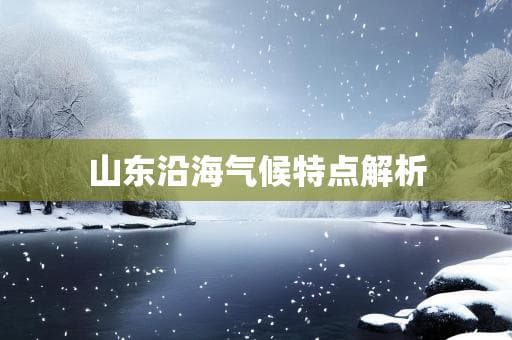 山东沿海气候特点解析：海洋的恩赐与挑战并存
