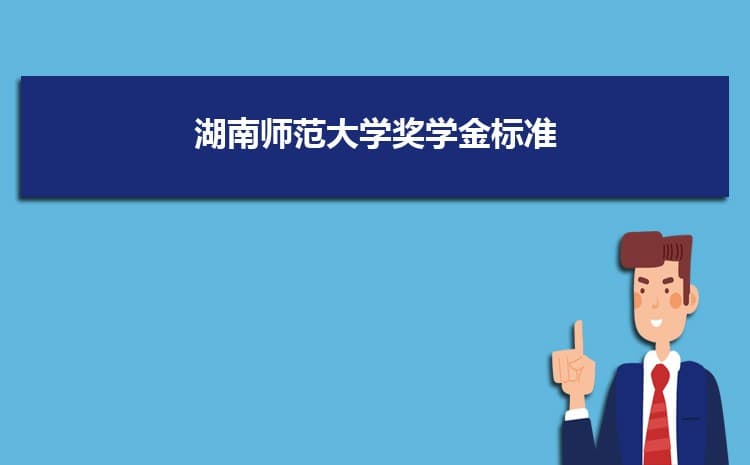 湖南师范大学奖学金标准助学金评定标准,一般多少钱什么时候发