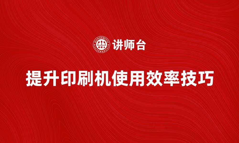 提升印刷机使用效率的五大技巧