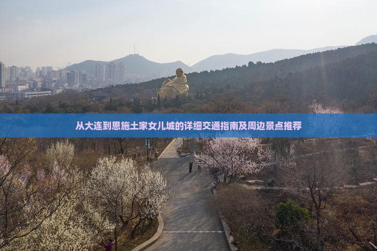 从大连到恩施土家女儿城的详细交通指南及周边景点推荐