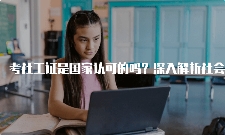 考社工证是国家认可的吗？深入解析社会工作者职业水平考试的权威性