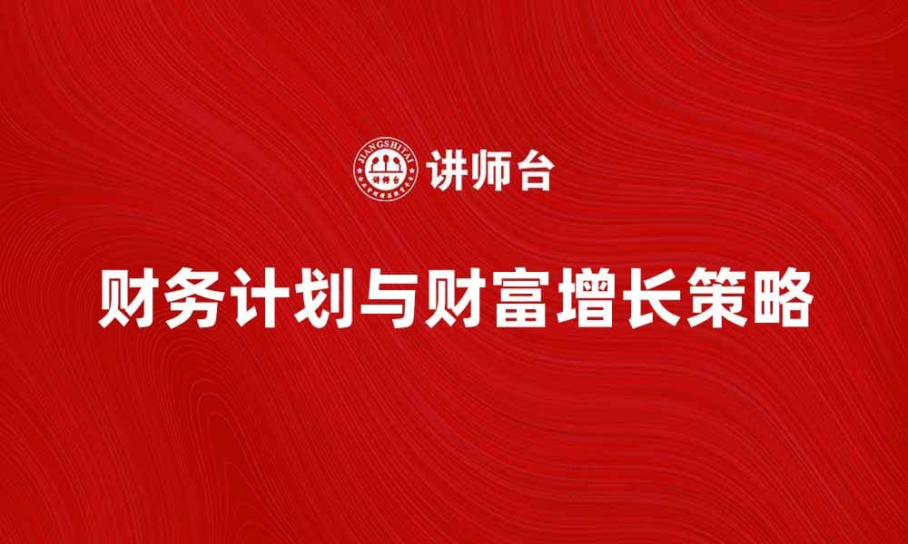 掌握财务计划方法，轻松实现财富增长策略