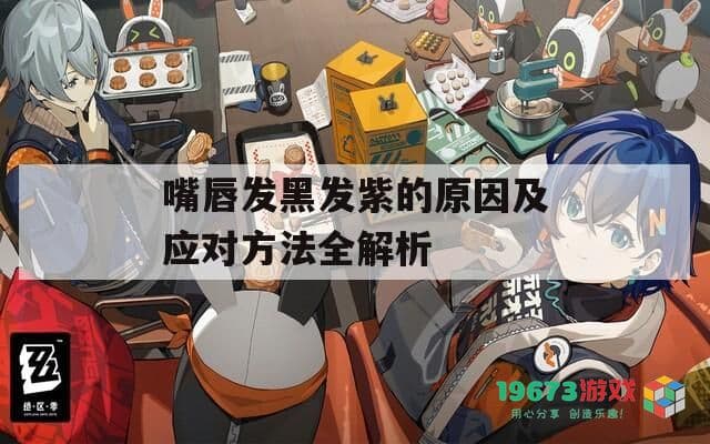 嘴唇发黑发紫的原因及应对方法全解析
