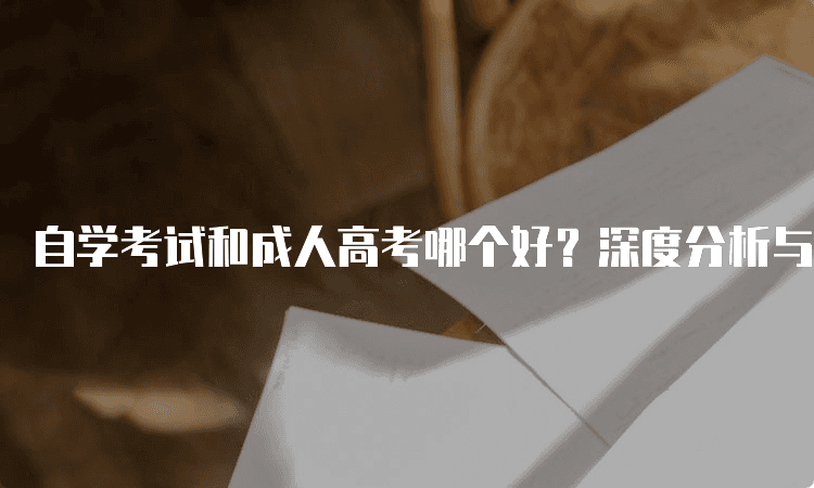 自学考试和成人高考哪个好？深度分析与比较