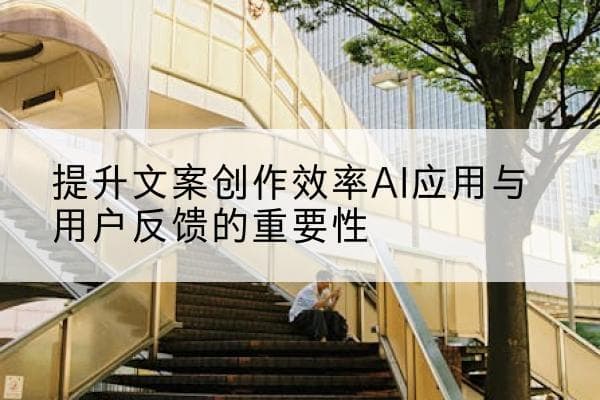 提升文案创作效率：AI应用与用户反馈的重要性
