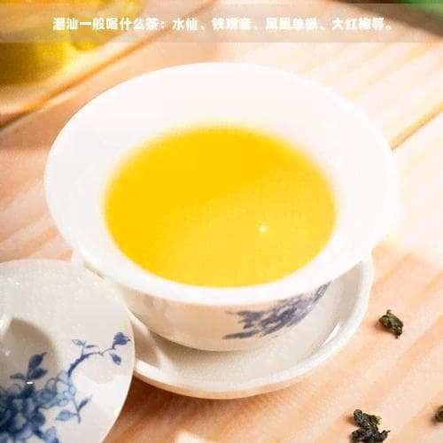 潮汕一般喝什么茶：水仙、铁观音、凤凰单枞、大红袍等。