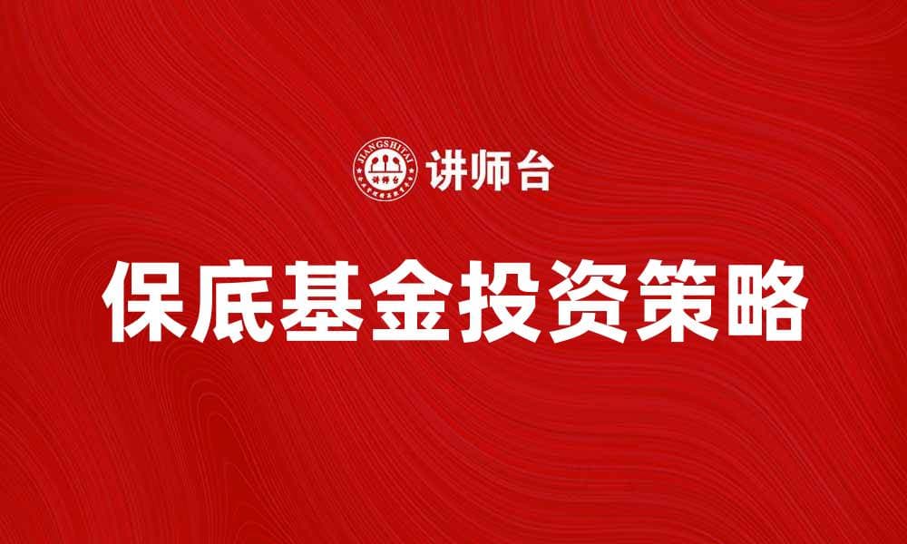 保底基金投资指南：如何选择适合自己的保底基金