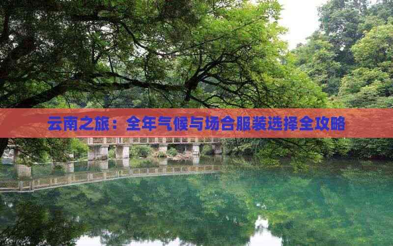 云南之旅：全年气候与场合服装选择全攻略