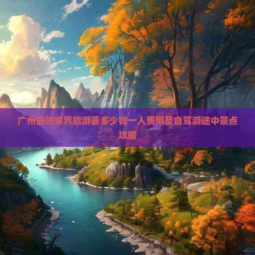 广州去张家界旅游要多少钱一人费用及自驾游途中景点攻略