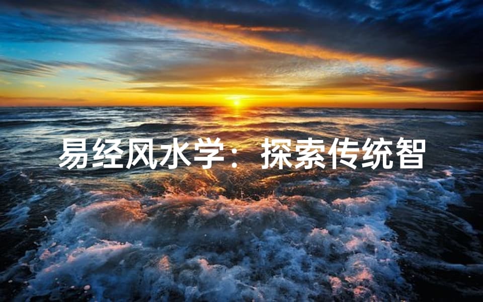 易经风水学：探索传统智慧与现代生活的和谐之道