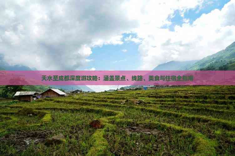 天水至成都深度游攻略：涵盖景点、线路、美食与住宿全指南