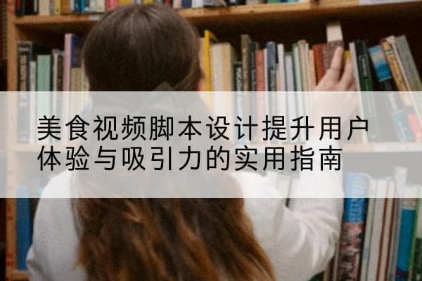 美食视频脚本设计提升用户体验与吸引力的实用指南