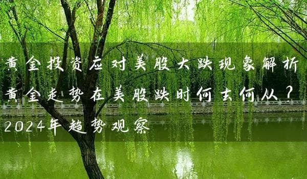黄金投资应对美股大跌现象解析：黄金走势在美股跌时何去何从？