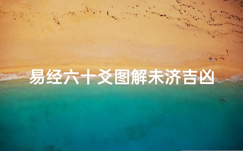 易经六十爻图解未济吉凶—《易经未济爻解：吉凶预兆之秘》