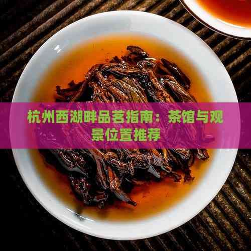 杭州西湖畔品茗指南：茶馆与观景位置推荐