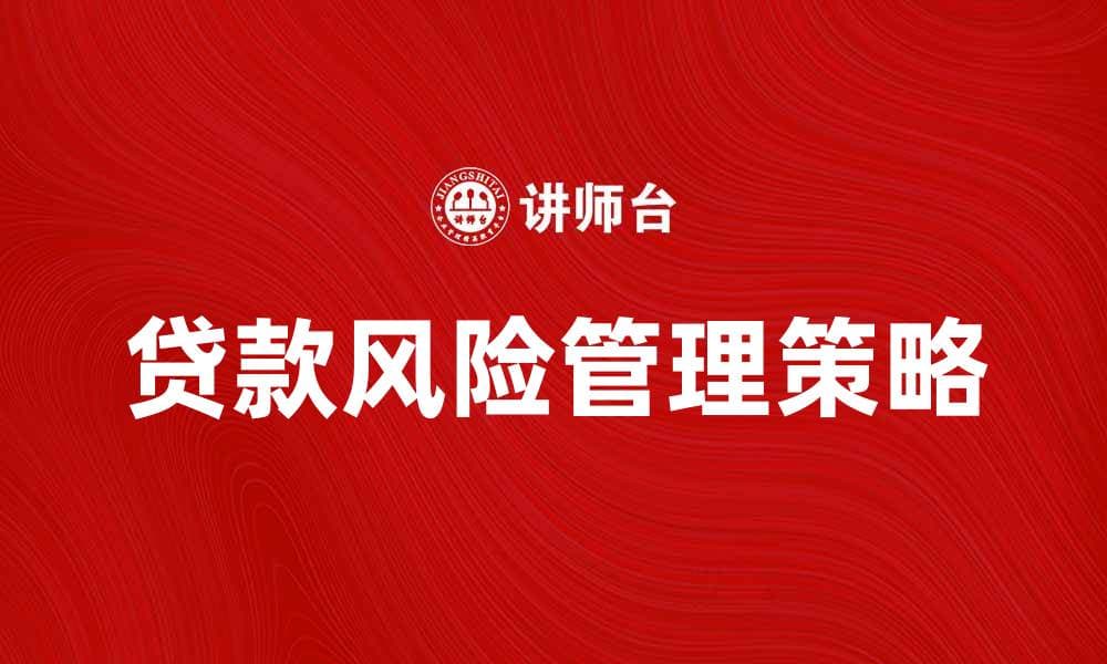 贷款风险管理的有效策略与实践探讨