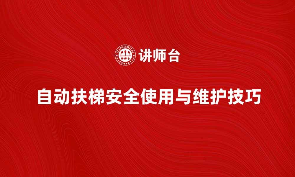 自动扶梯的安全使用指南与维护技巧