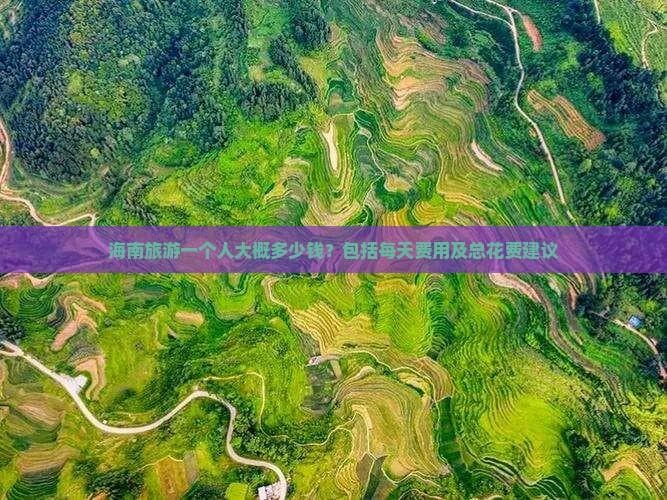 海南旅游一个人大概多少钱？包括每天费用及总花费建议