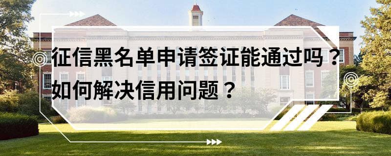 征信黑名单申请签证能通过吗？如何解决信用问题？