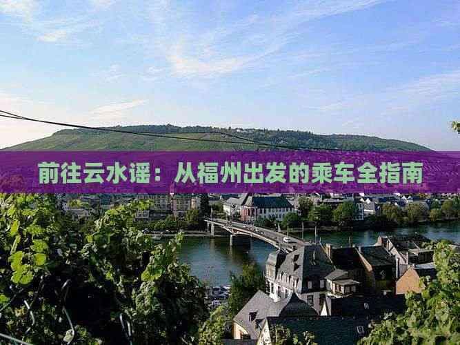 前往云水谣：从福州出发的乘车全指南