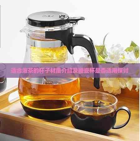 适合泡茶的杯子材质介绍及搪瓷杯是否适用探讨