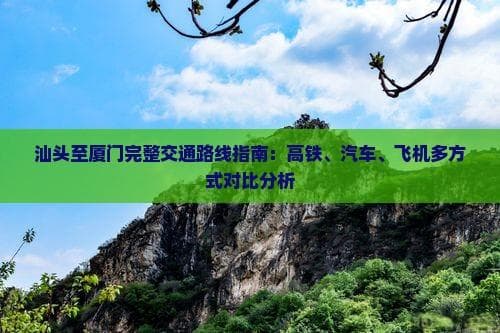 汕头到厦门交通指南：高铁、长途汽车、飞机如何选择？