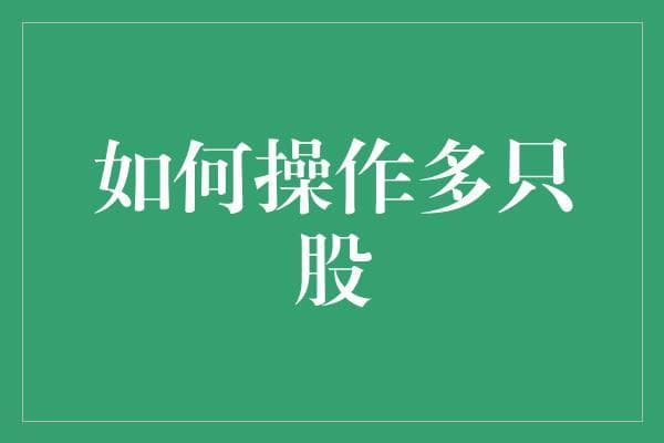 如何操作多只股票：构建多元化投资组合策略