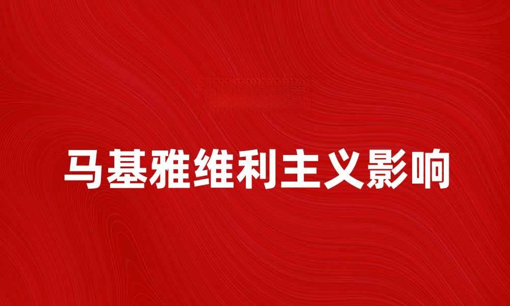 深入探讨马基雅维利主义对现代政治的影响