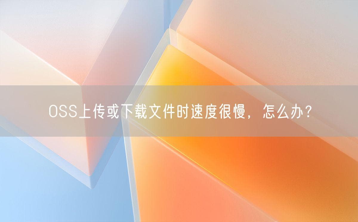 OSS上传或下载文件时速度很慢，怎么办？