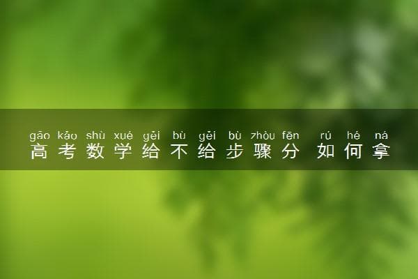 高考数学给不给步骤分 如何拿更多的步骤分