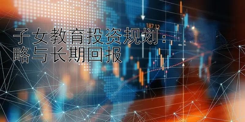 子女教育投资规划：平衡策略与长期回报