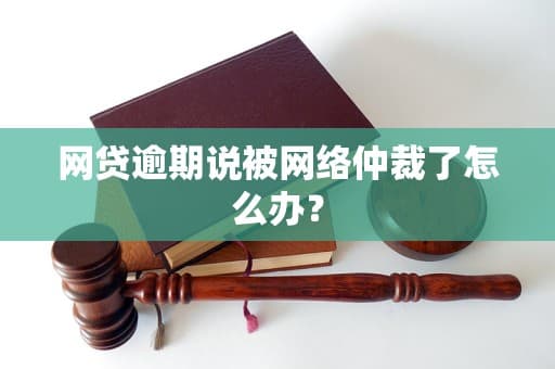 网贷逾期说被网络仲裁了怎么办？