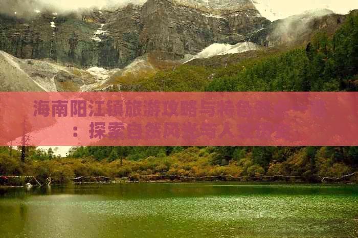 海南阳江镇旅游攻略与特色景点一览：探索自然风光与人文历史
