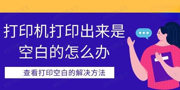 打印机打印出来是空白的怎么办？查看打印是空白的解决方法