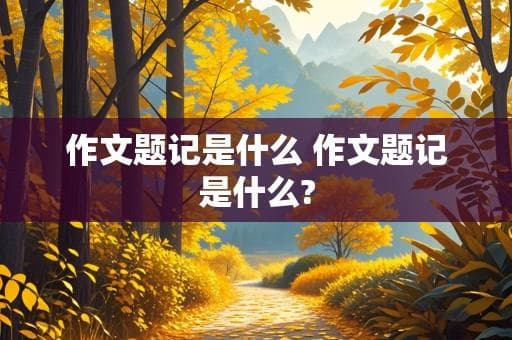 作文题记是什么？如何写好作文题记？