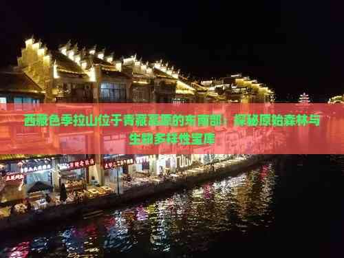 西藏色季拉山位于青藏高原的东南部：探秘原始森林与生物多样性宝库