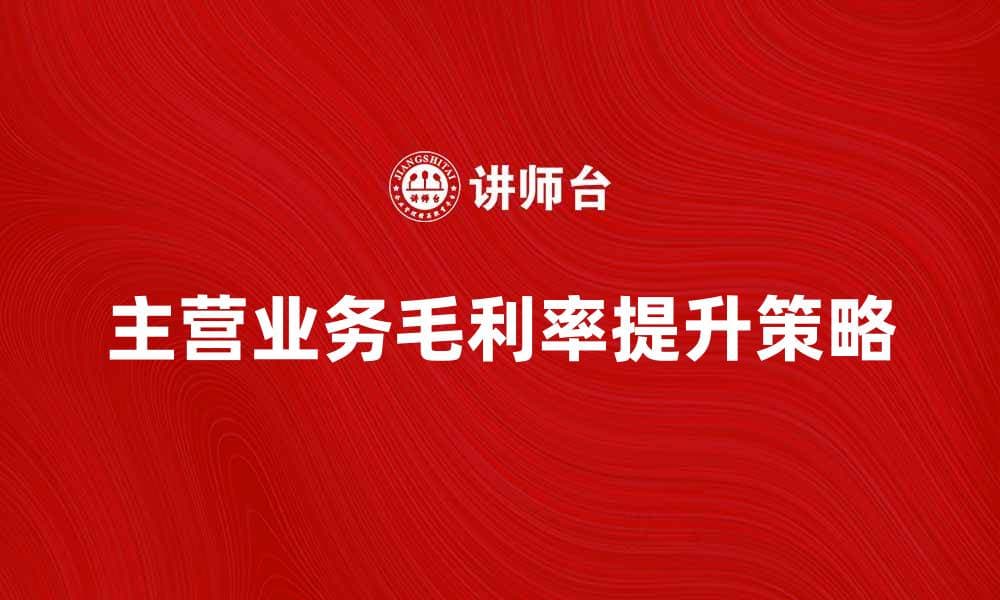 主营业务毛利率解析：提升企业盈利能力的关键因素