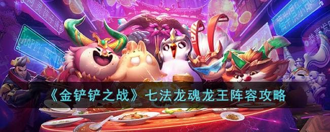 金铲铲之战：七法龙魂龙王战术指南与玩法解析