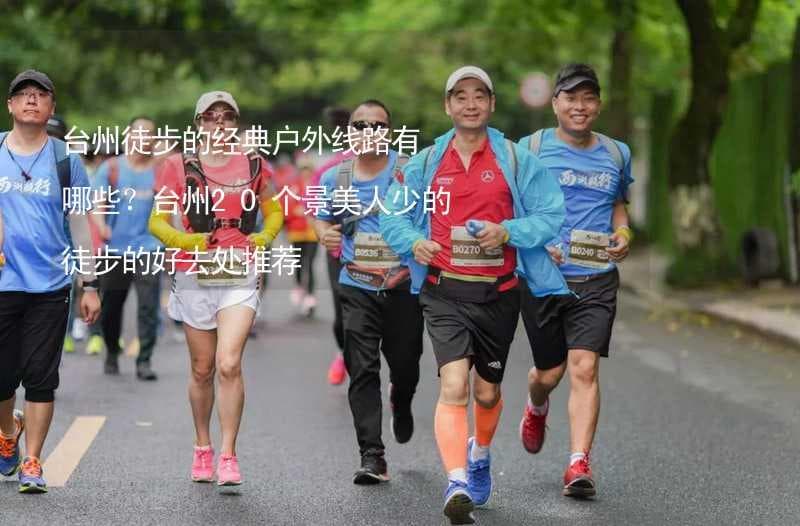 台州徒步的经典户外线路有哪些？台州20个景美人少的徒步的好去处推荐