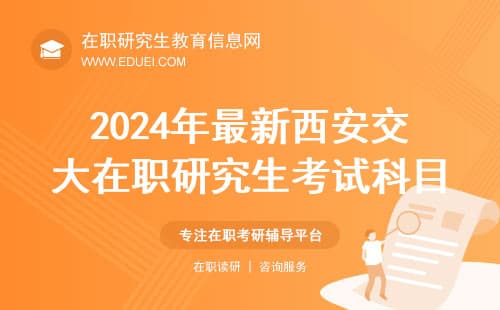 2024年最新西安交大在职研究生考试科目是什么？