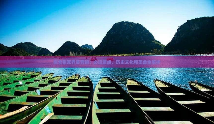 探索张家界芙蓉镇：必玩景点、历史文化和美食全解析