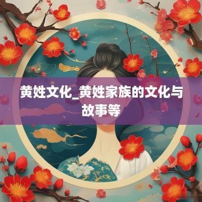 黄姓文化：源远流长的家族故事与传统习俗