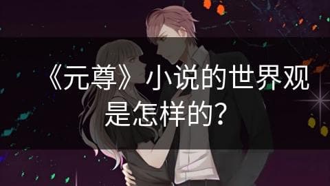 《元尊》小说的世界观是怎样的？