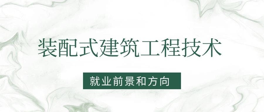 2025装配式建筑工程技术专业就业前景及方向：好找工作吗？