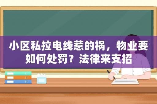 小区私拉电线惹的祸，物业要如何处罚？法律来支招