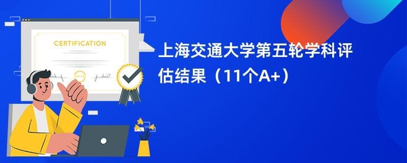 上海交通大学第五轮学科评估结果（11个A+）